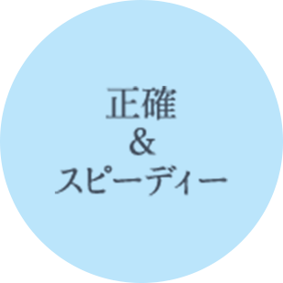 正確＆スピーディー